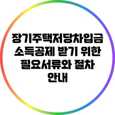장기주택저당차입금 소득공제 받기 위한 필요서류와 절차 안내