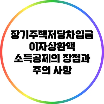 장기주택저당차입금 이자상환액 소득공제의 장점과 주의 사항