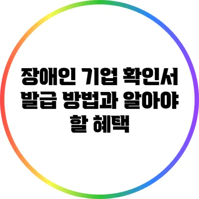 장애인 기업 확인서 발급 방법과 알아야 할 혜택