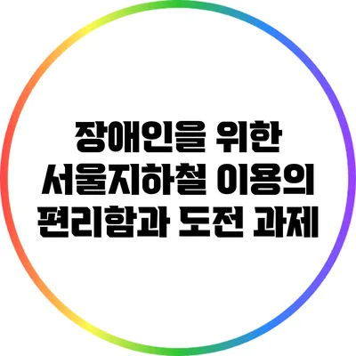 장애인을 위한 서울지하철 이용의 편리함과 도전 과제