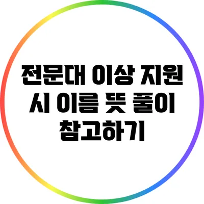 전문대 이상 지원 시 이름 뜻 풀이 참고하기