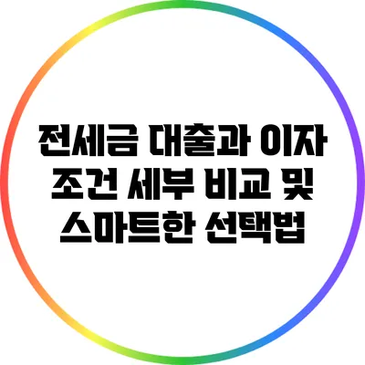 전세금 대출과 이자: 조건 세부 비교 및 스마트한 선택법