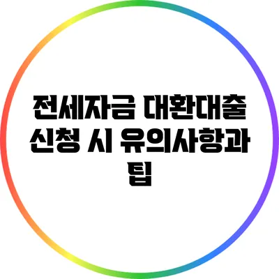 전세자금 대환대출 신청 시 유의사항과 팁