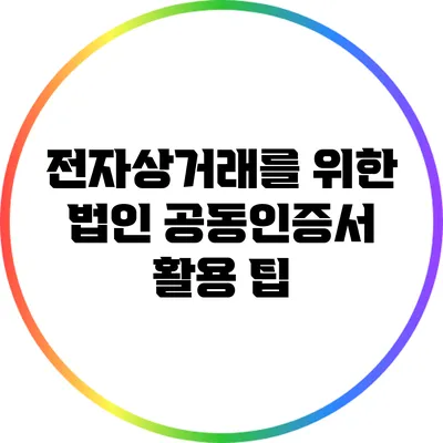 전자상거래를 위한 법인 공동인증서 활용 팁