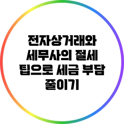 전자상거래와 세무사의 절세 팁으로 세금 부담 줄이기