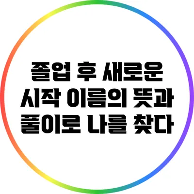 졸업 후 새로운 시작: 이름의 뜻과 풀이로 나를 찾다