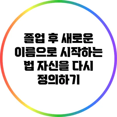 졸업 후 새로운 이름으로 시작하는 법: 자신을 다시 정의하기