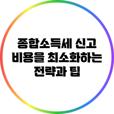 종합소득세 신고 비용을 최소화하는 전략과 팁