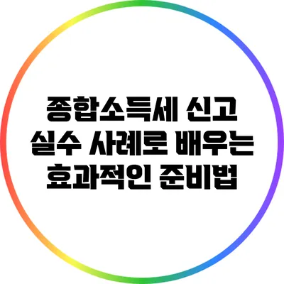 종합소득세 신고 실수 사례로 배우는 효과적인 준비법