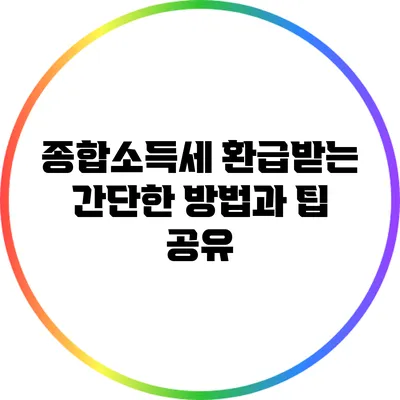 종합소득세 환급받는 간단한 방법과 팁 공유