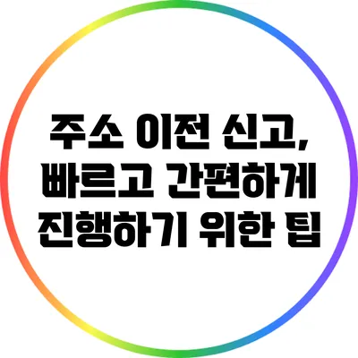 주소 이전 신고, 빠르고 간편하게 진행하기 위한 팁