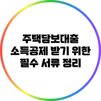 주택담보대출 소득공제 받기 위한 필수 서류 정리
