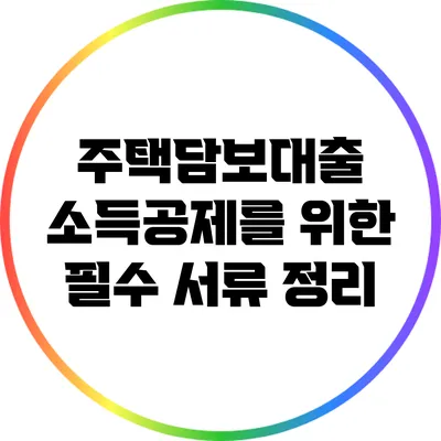 주택담보대출 소득공제를 위한 필수 서류 정리
