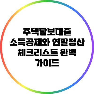 주택담보대출 소득공제와 연말정산 체크리스트 완벽 가이드