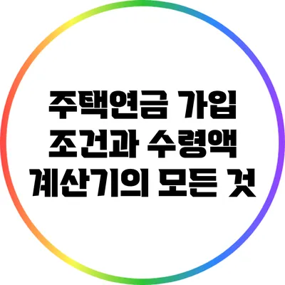 주택연금 가입 조건과 수령액 계산기의 모든 것