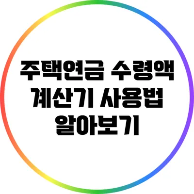 주택연금 수령액 계산기 사용법 알아보기
