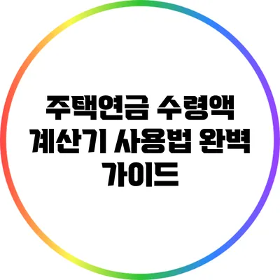 주택연금 수령액 계산기 사용법 완벽 가이드