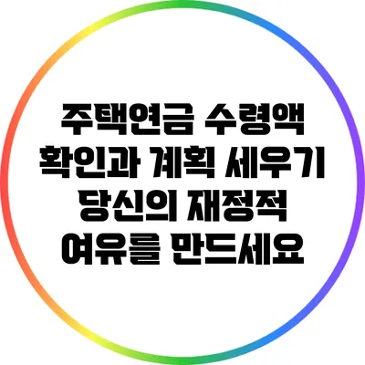주택연금 수령액 확인과 계획 세우기: 당신의 재정적 여유를 만드세요