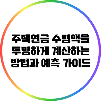 주택연금 수령액을 투명하게 계산하는 방법과 예측 가이드