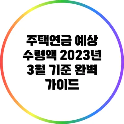주택연금 예상 수령액: 2023년 3월 기준 완벽 가이드