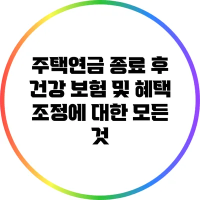 주택연금 종료 후 건강 보험 및 혜택 조정에 대한 모든 것