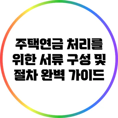 주택연금 처리를 위한 서류 구성 및 절차 완벽 가이드