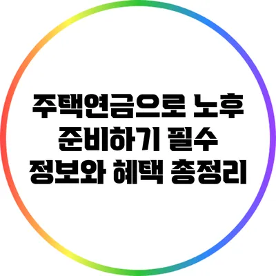 주택연금으로 노후 준비하기: 필수 정보와 혜택 총정리