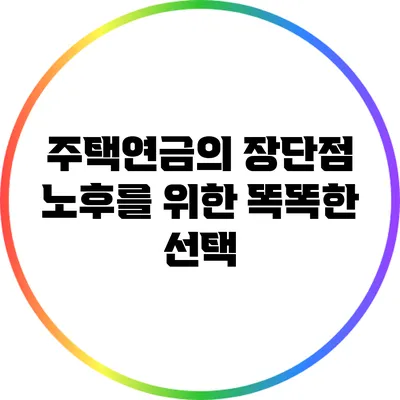 주택연금의 장단점: 노후를 위한 똑똑한 선택