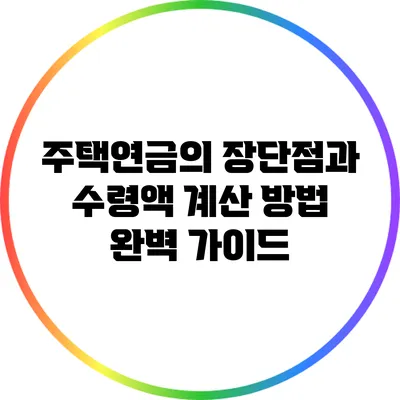 주택연금의 장단점과 수령액 계산 방법 완벽 가이드