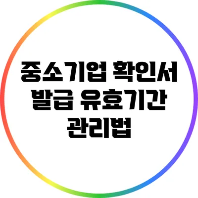 중소기업 확인서 발급 유효기간 관리법
