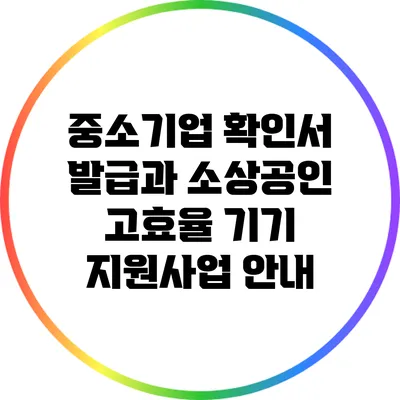 중소기업 확인서 발급과 소상공인 고효율 기기 지원사업 안내