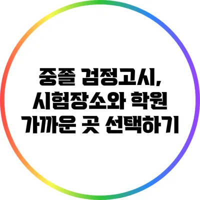 중졸 검정고시, 시험장소와 학원 가까운 곳 선택하기