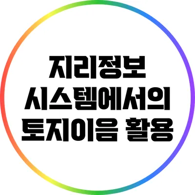 지리정보 시스템에서의 토지이음 활용