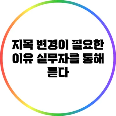 지목 변경이 필요한 이유: 실무자를 통해 듣다