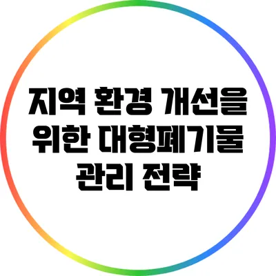 지역 환경 개선을 위한 대형폐기물 관리 전략