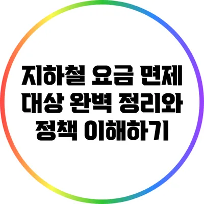 지하철 요금 면제 대상 완벽 정리와 정책 이해하기