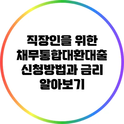 직장인을 위한 채무통합대환대출 신청방법과 금리 알아보기