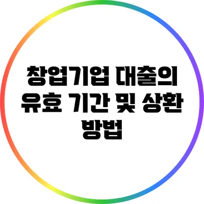 창업기업 대출의 유효 기간 및 상환 방법