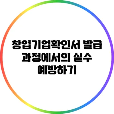 창업기업확인서 발급 과정에서의 실수 예방하기