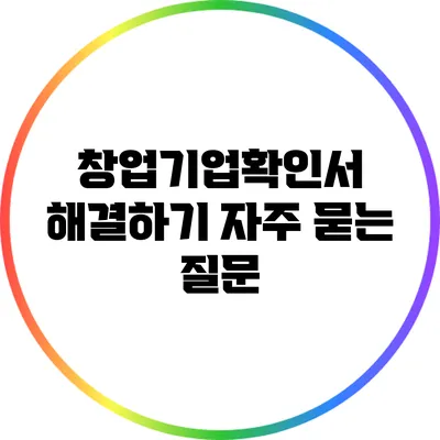 창업기업확인서 해결하기: 자주 묻는 질문
