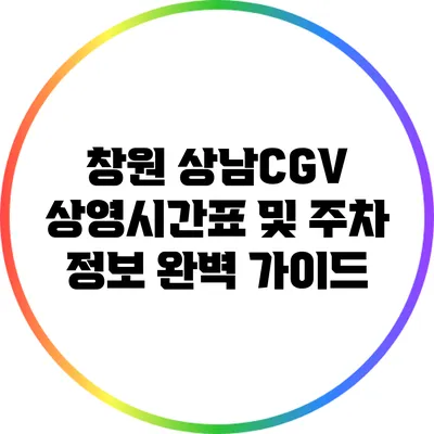 창원 상남CGV 상영시간표 및 주차 정보 완벽 가이드