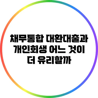 채무통합 대환대출과 개인회생: 어느 것이 더 유리할까?