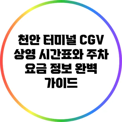 천안 터미널 CGV 상영 시간표와 주차 요금 정보 완벽 가이드