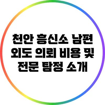 천안 흥신소: 남편 외도 의뢰 비용 및 전문 탐정 소개