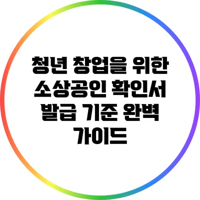 청년 창업을 위한 소상공인 확인서 발급 기준 완벽 가이드