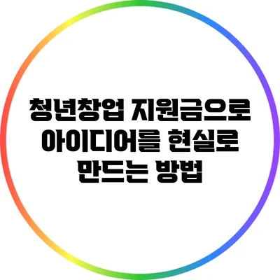 청년창업 지원금으로 아이디어를 현실로 만드는 방법