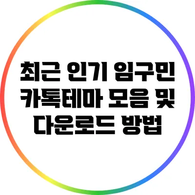 최근 인기 임구민 카톡테마 모음 및 다운로드 방법