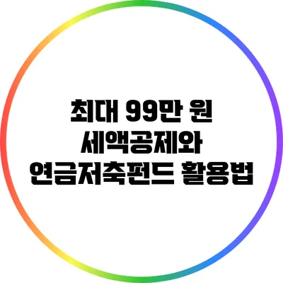 최대 99만 원 세액공제와 연금저축펀드 활용법