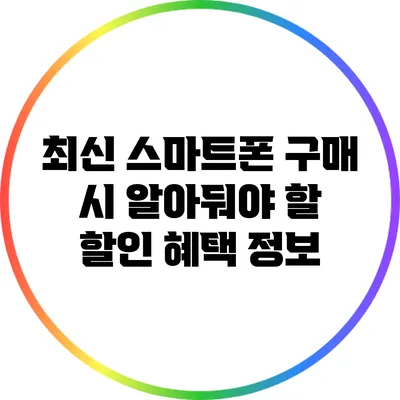 최신 스마트폰 구매 시 알아둬야 할 할인 혜택 정보