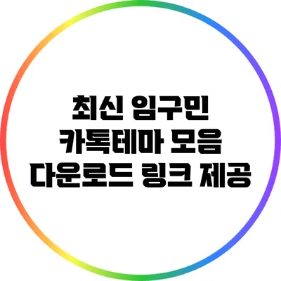 최신 임구민 카톡테마 모음: 다운로드 링크 제공